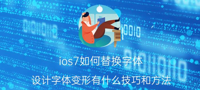 ios7如何替换字体 设计字体变形有什么技巧和方法？